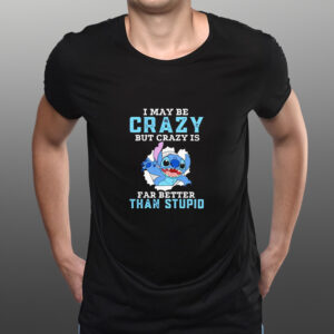 Stitch I may be crazy but crazy is far better than stupid shirts