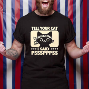 Tell your car I said pssspppss shirt