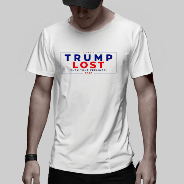 Trump Lost 2020 Fuck Your Feeling T-Shirt