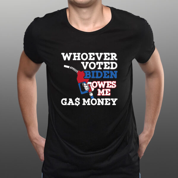 WHOEVER VOTED BIDEN OWES ME GAS MONEY TEE SHIRTs