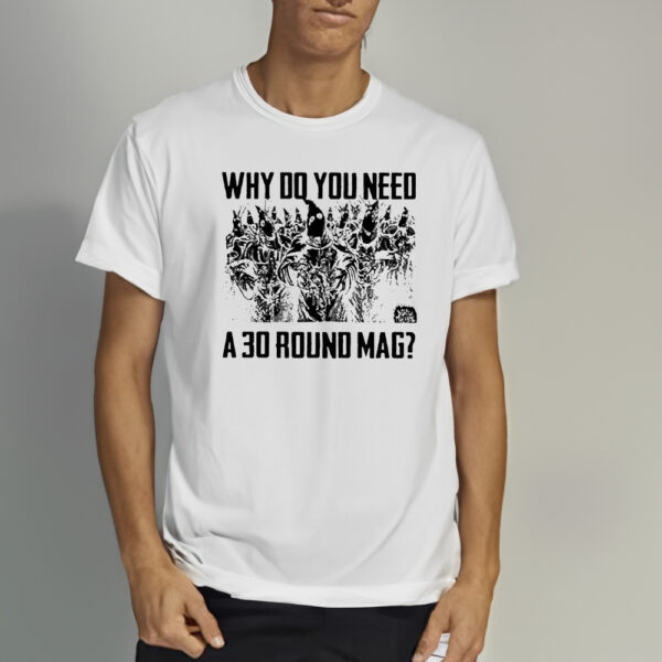 Why Do You Need A 30 Round Mag Shirts