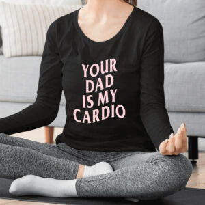 Your Dad Is My Cardio Shirt