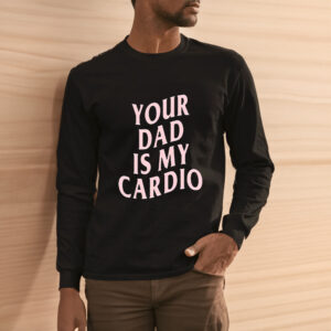 Your Dad Is My Cardio Shirts