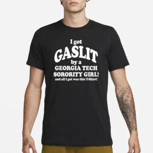 I Got Gaslit By A Georgia Tech Sorority Girl And All I Got Was This T-Shirt Shirt3