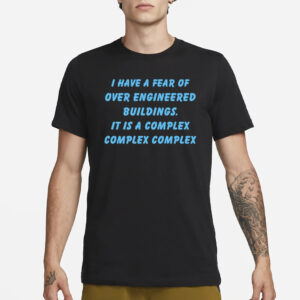 I Have A Fear Of Over Engineered Buildings It Is A Complex Complex Complex T-Shirt1