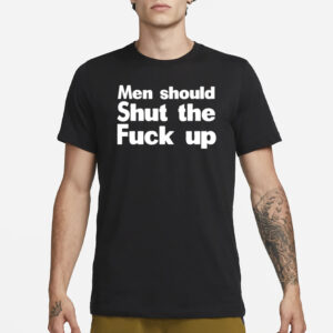 Men Should Shut The Fuck Up T-Shirts