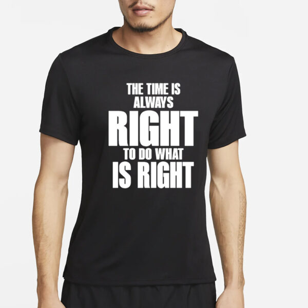 The Time Is Always Right To Do What Is Right T-Shirt2