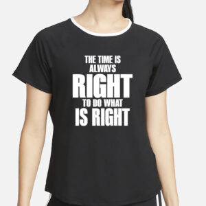 The Time Is Always Right To Do What Is Right T-Shirt4