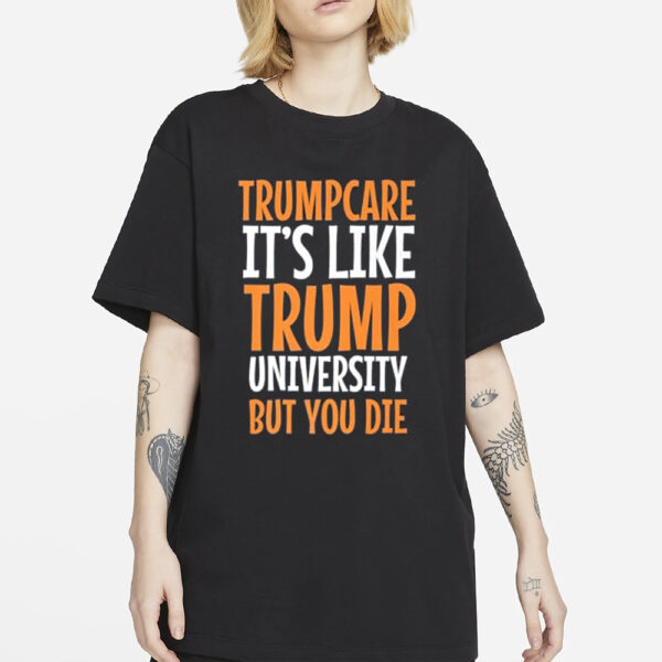 Trumpcare It’s Like Trump University But You Die T-Shirt2