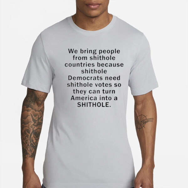 We Bring People From Shithole Countries Because Shithole T-Shirts