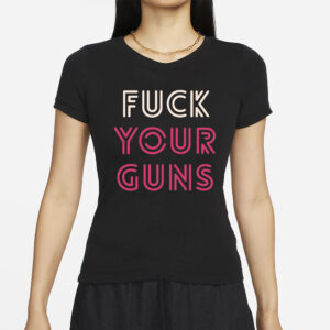 Fuck Your Guns T-Shirts