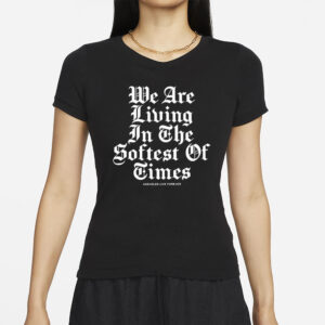 We Are Living In The Softest Of Times T-Shirts