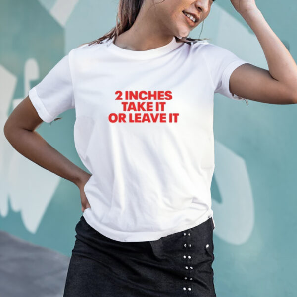 2 Inches Take It Or Leave It T-Shirt3