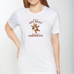 Born To Act Silly Forced To Be Corporate Bear T-Shirt