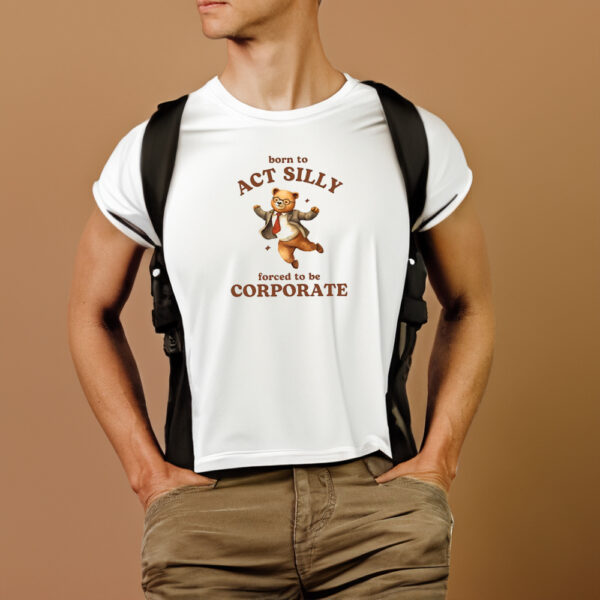 Born To Act Silly Forced To Be Corporate Bear T-Shirt1