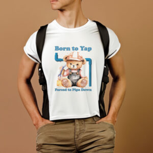 Born To Yap Forced To Pipe Down T-Shirt1