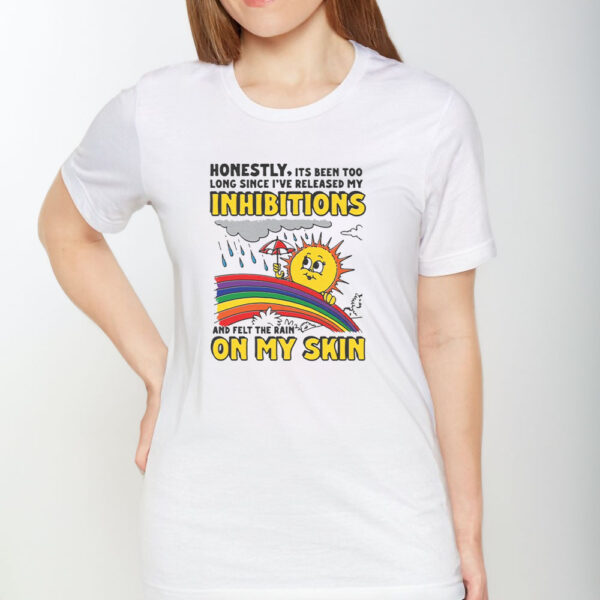 Honestly, Its Been Too Long Since I've Release My Inhibitions And Felt The Rain On My Skin T-Shirt