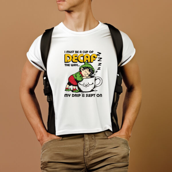 I Must Be A Cup Of Decaf The Way My Drip Is Slept On T-Shirt1