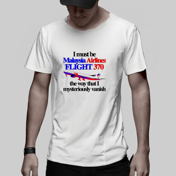 I Must Be Malaysia Airlines Flight 370 The Way That I Mysteriously Vanish T-Shirt5