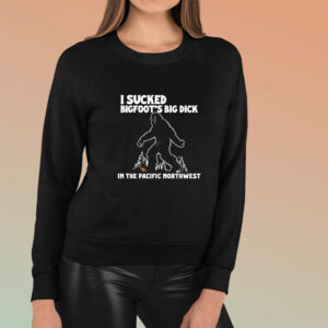 I Sucked Bigfoot’s Big Dick In The Pacific Northwest T-Shirt