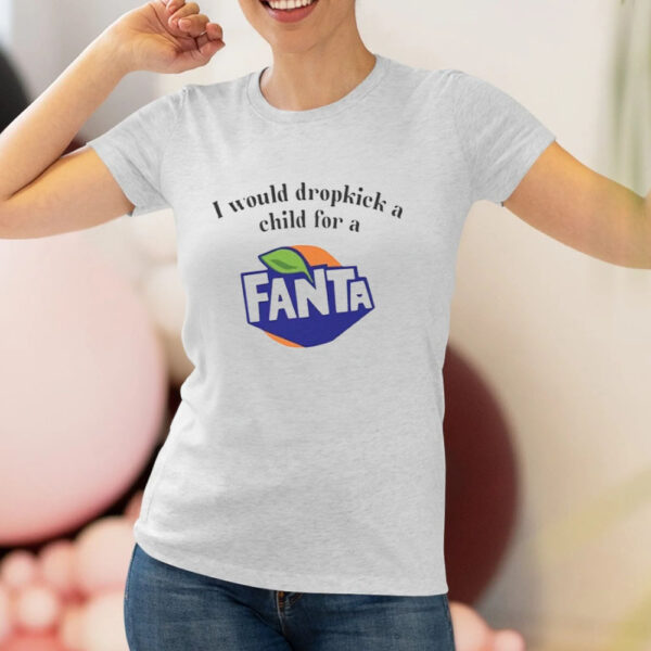 I Would Dropkick A Child For A Fanta T-Shirt1