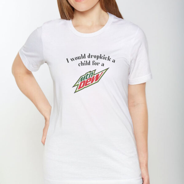 I Would Dropkick A Child For A Mountain Dew T-Shirt