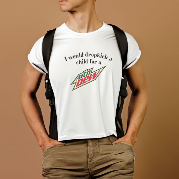 I Would Dropkick A Child For A Mountain Dew T-Shirt1