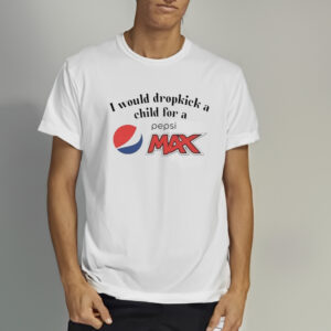 I Would Dropkick A Child For A Pepsi Max T-Shirt3