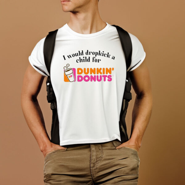 I Would Dropkick A Child For Dunkin Donuts T-Shirt