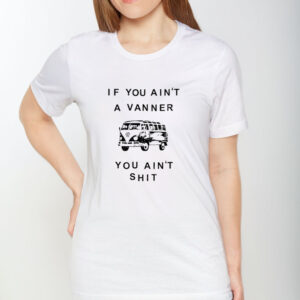 If You Ain’t A Vanner You Ain’tShit T-Shirt