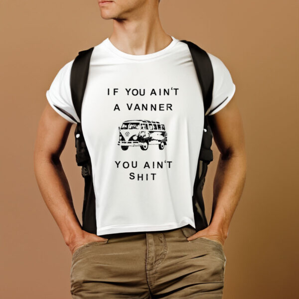 If You Ain’t A Vanner You Ain’tShit T-Shirt1