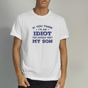 If You Think I’m An Idiot You Should Meet My Son 2024 Shirts2