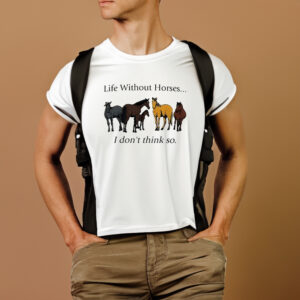 Life Without Horses I Don’t Think So T-Shirt1