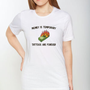 Money Is Temporary Are Forever Tattoos Are Forever T-Shirt