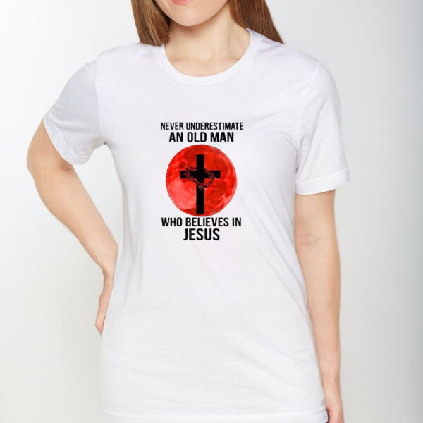 Never Underestimate An Old Man Who Believes In Jesus Crown Of Thorns And Cross 2024 T-shirt