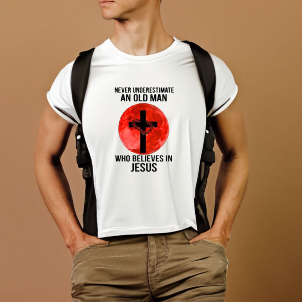 Never Underestimate An Old Man Who Believes In Jesus Crown Of Thorns And Cross 2024 T-shirt1