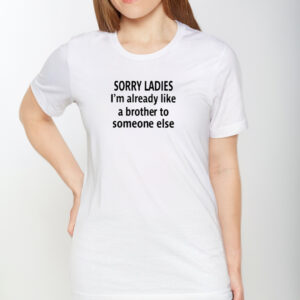 Sorry Ladies I’m Already Like A Brother To Someone Else Shirts