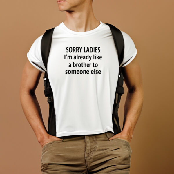 Sorry Ladies I’m Already Like A Brother To Someone Else Shirts1