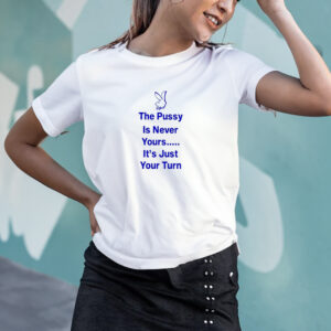 The PussyIs Never Yours It’s Just Your Turn 2024 T-shirt4