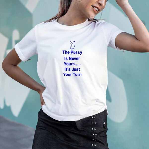 The PussyIs Never Yours It’s Just Your Turn 2024 T-shirt4