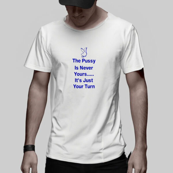 The PussyIs Never Yours It’s Just Your Turn 2024 T-shirt5