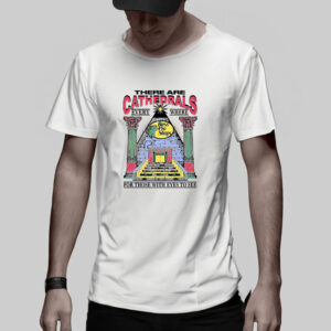 There Are Cathedrals Everywhere For Those With Eyes To See T-Shirt5