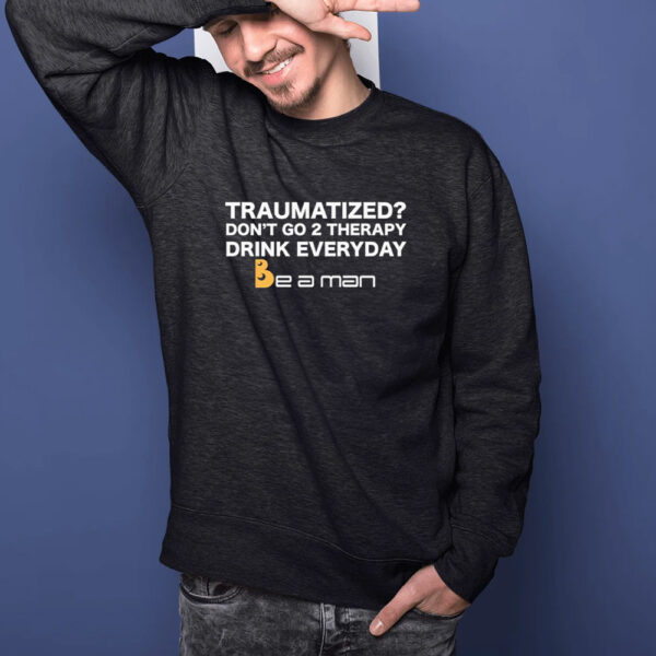 Traumatized Don’t Go 2 Therapy Drink Everyday Shirts1