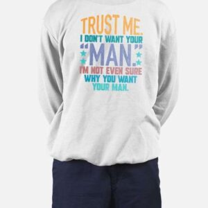 Trust Me I Don’t Your Man Sweat T-shirt