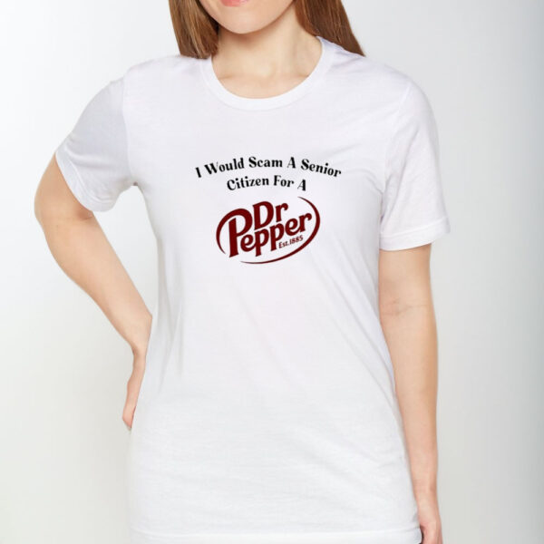 Unethical Threads I Would Scam A Senior Citizen For A Dr Pepper T-Shirt1