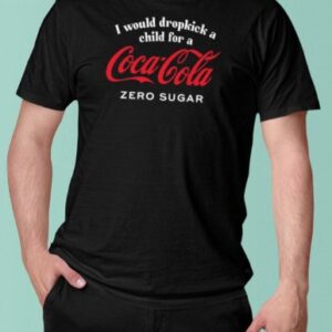 Unethicalthreads Store I Would Dropkick A Child For A CocaCola Zero Sugar T-Shirt1