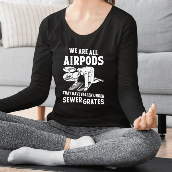 We Are All Airpods That Have Fallen Under Sewer Grates T-Shirt2