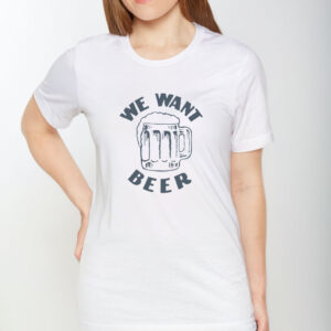 We Want Beer T-Shirt