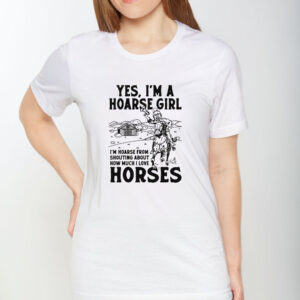 Yes, I'm A Hoarse Girl I'm Hoarse From Shouting About How Much I Love Horses T-Shirt