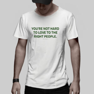 You’re Not Hard To Love To The Right People T-Shirt5